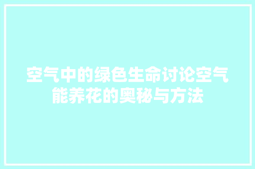 空气中的绿色生命讨论空气能养花的奥秘与方法 家电维修