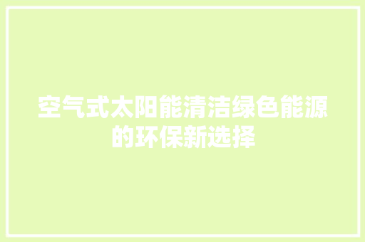 空气式太阳能清洁绿色能源的环保新选择