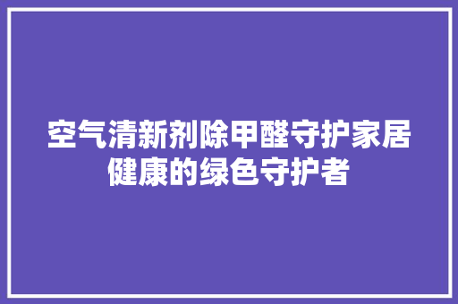 空气清新剂除甲醛守护家居健康的绿色守护者 墙体维修