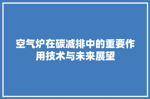 空气炉在碳减排中的重要作用技术与未来展望 墙体维修