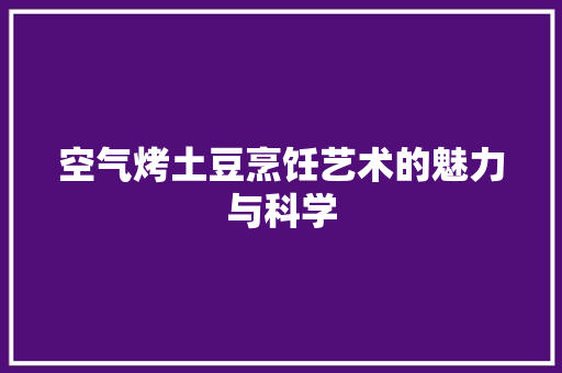 空气烤土豆烹饪艺术的魅力与科学