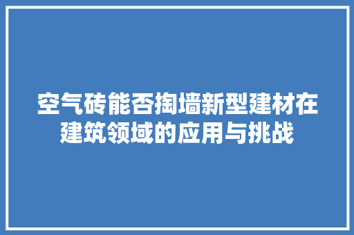 空气砖能否掏墙新型建材在建筑领域的应用与挑战