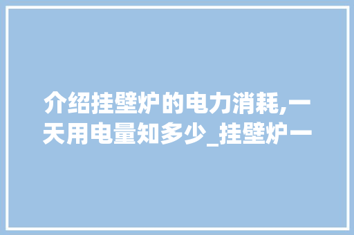 介绍挂壁炉的电力消耗,一天用电量知多少_挂壁炉一天用多少电 介绍挂壁炉的电力消耗,一天用电量知多少_挂壁炉一天用多少电 厨房维修