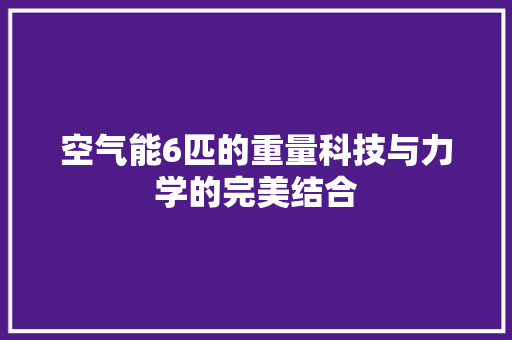 空气能6匹的重量科技与力学的完美结合 汽车维修