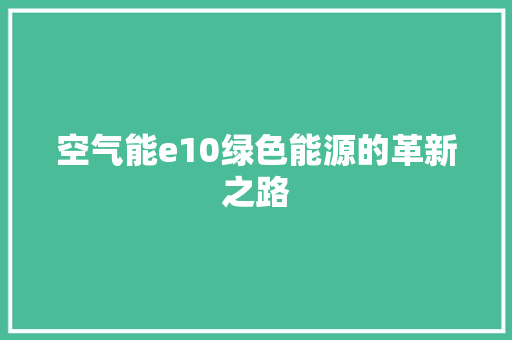 空气能e10绿色能源的革新之路 汽车维修