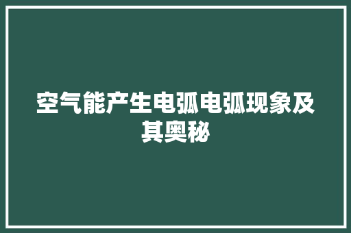 空气能产生电弧电弧现象及其奥秘 厨房维修