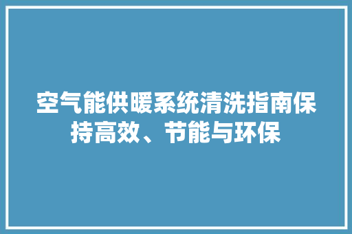 空气能供暖系统清洗指南保持高效、节能与环保 汽车维修