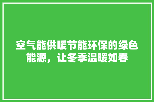 空气能供暖节能环保的绿色能源，让冬季温暖如春