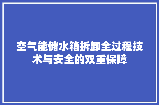 空气能储水箱拆卸全过程技术与安全的双重保障