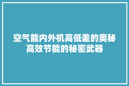 空气能内外机高低差的奥秘高效节能的秘密武器