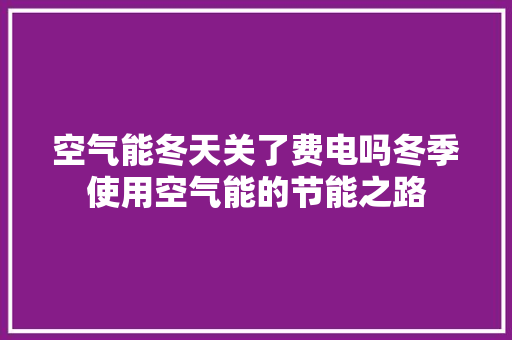 空气能冬天关了费电吗冬季使用空气能的节能之路