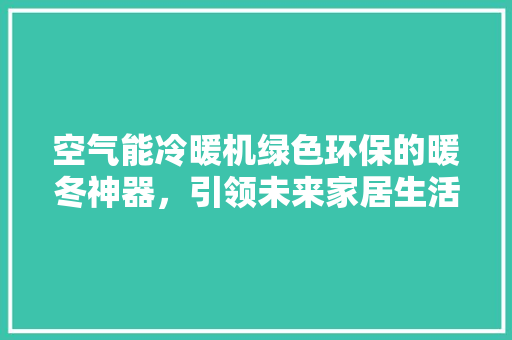 空气能冷暖机绿色环保的暖冬神器，引领未来家居生活新风尚