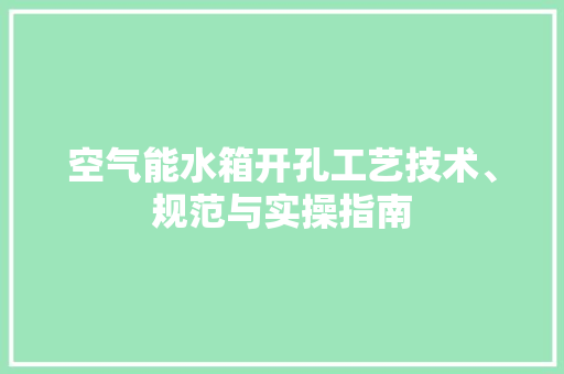 空气能水箱开孔工艺技术、规范与实操指南 家电维修