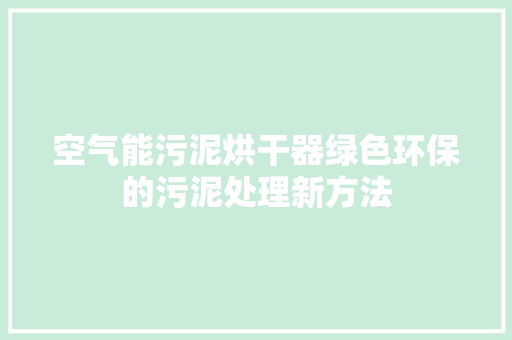 空气能污泥烘干器绿色环保的污泥处理新方法 厨房维修
