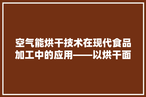 空气能烘干技术在现代食品加工中的应用——以烘干面为例 汽车维修