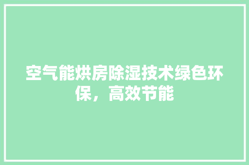 空气能烘房除湿技术绿色环保，高效节能