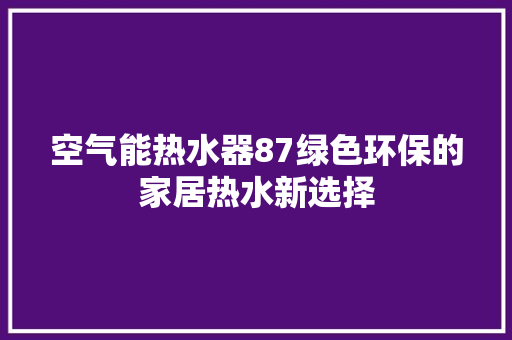 空气能热水器87绿色环保的家居热水新选择