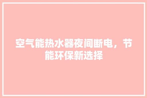 空气能热水器夜间断电，节能环保新选择