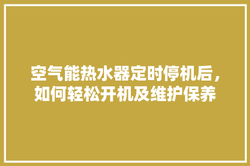 空气能热水器定时停机后，如何轻松开机及维护保养