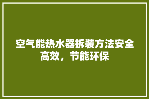 空气能热水器拆装方法安全高效，节能环保