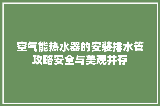 空气能热水器的安装排水管攻略安全与美观并存 墙体维修