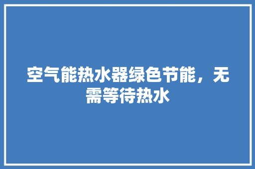 空气能热水器绿色节能，无需等待热水