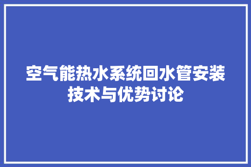 空气能热水系统回水管安装技术与优势讨论 综合便民