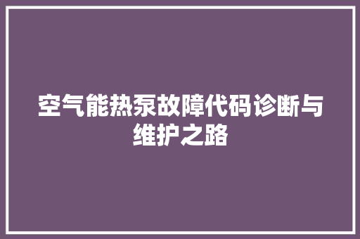 空气能热泵故障代码诊断与维护之路 汽车维修