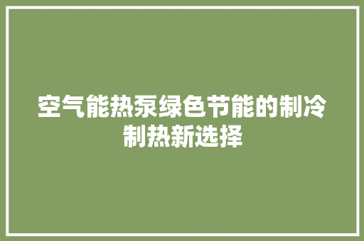 空气能热泵绿色节能的制冷制热新选择