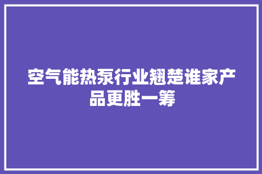 空气能热泵行业翘楚谁家产品更胜一筹