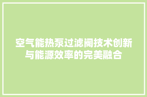 空气能热泵过滤阀技术创新与能源效率的完美融合
