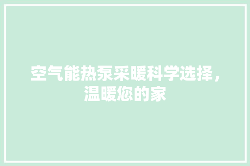 空气能热泵采暖科学选择，温暖您的家