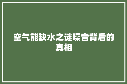 空气能缺水之谜噪音背后的真相 厨房维修