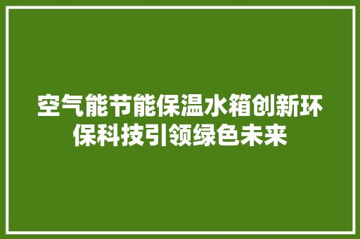 空气能节能保温水箱创新环保科技引领绿色未来 墙体维修