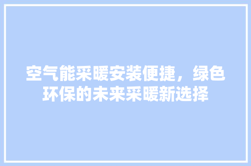 空气能采暖安装便捷，绿色环保的未来采暖新选择