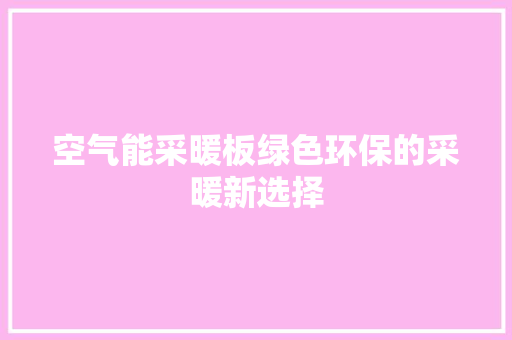 空气能采暖板绿色环保的采暖新选择