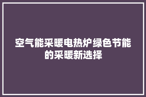空气能采暖电热炉绿色节能的采暖新选择