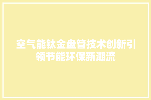 空气能钛金盘管技术创新引领节能环保新潮流 厨房维修