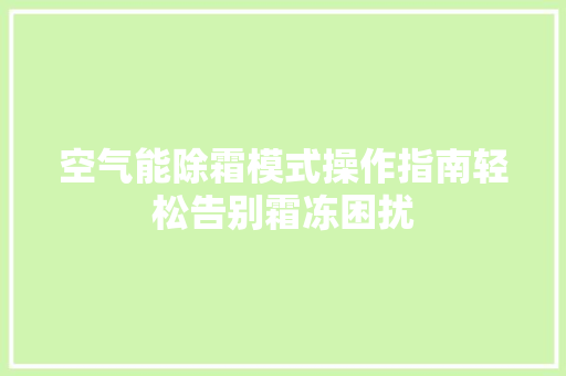 空气能除霜模式操作指南轻松告别霜冻困扰