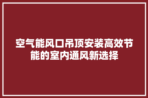 空气能风口吊顶安装高效节能的室内通风新选择