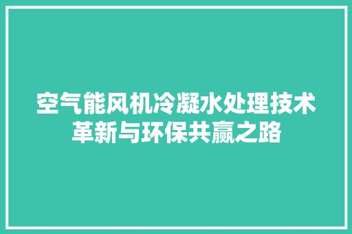 空气能风机冷凝水处理技术革新与环保共赢之路
