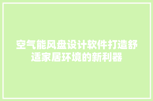 空气能风盘设计软件打造舒适家居环境的新利器
