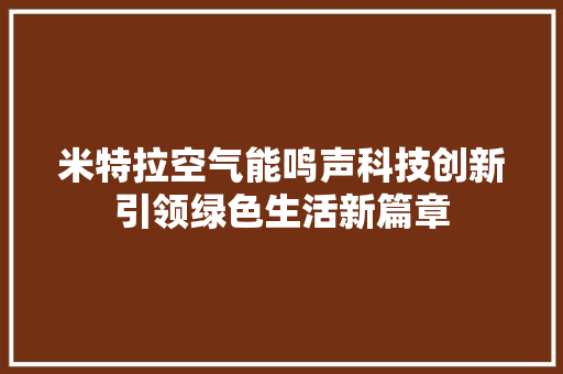 米特拉空气能鸣声科技创新引领绿色生活新篇章