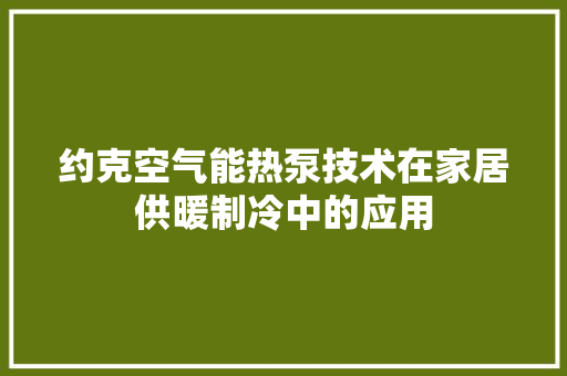 约克空气能热泵技术在家居供暖制冷中的应用