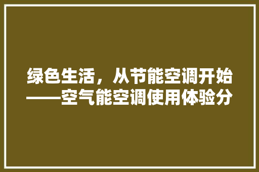绿色生活，从节能空调开始——空气能空调使用体验分享 家电维修