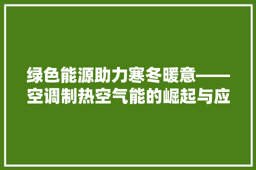 绿色能源助力寒冬暖意——空调制热空气能的崛起与应用