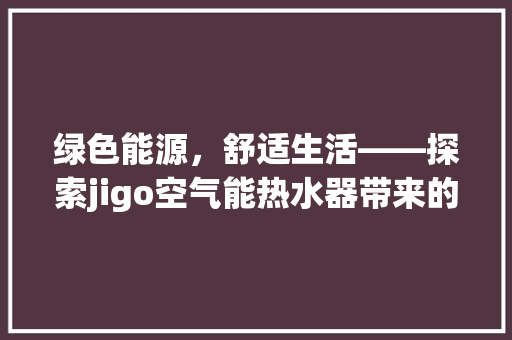 绿色能源，舒适生活——探索jigo空气能热水器带来的变革