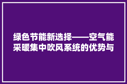 绿色节能新选择——空气能采暖集中吹风系统的优势与应用