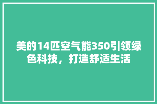 美的14匹空气能350引领绿色科技，打造舒适生活 汽车维修