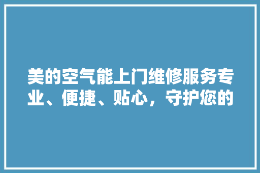美的空气能上门维修服务专业、便捷、贴心，守护您的舒适生活